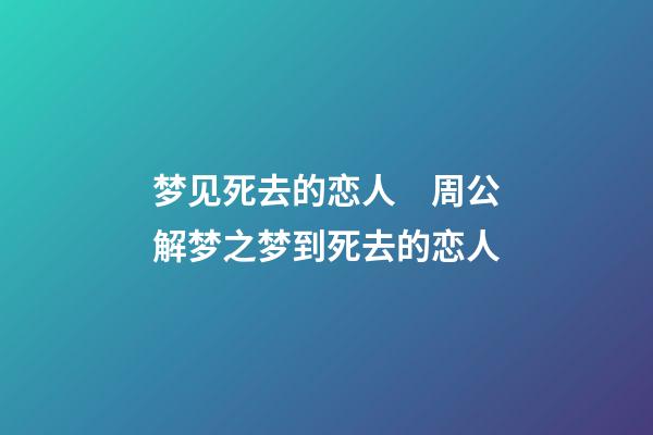 梦见死去的恋人　周公解梦之梦到死去的恋人